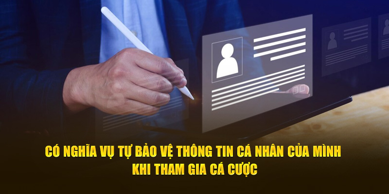 Có nghĩa vụ tự bảo vệ thông tin cá nhân của mình khi tham gia cá cược