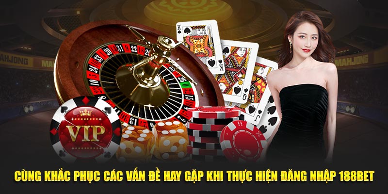 Cùng khắc phục các vấn đề hay gặp khi thực hiện đăng nhập 188BET