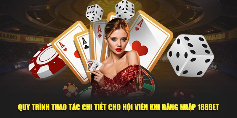 Quy trình thao tác chi tiết cho hội viên khi đăng nhập 188BET