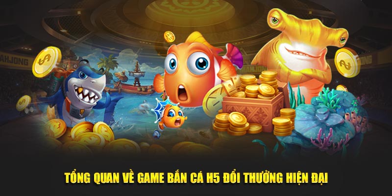 Tổng quan về game bắn cá H5 đổi thưởng hiện đại